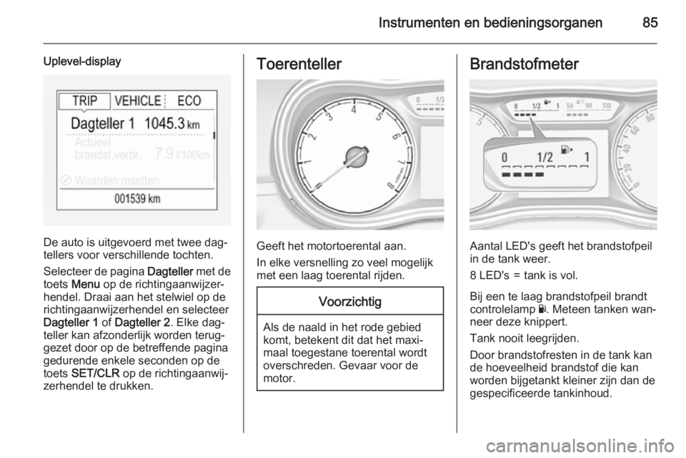 OPEL CORSA 2015.5 Gebruikershandleiding (in Dutch) Instrumenten en bedieningsorganen85
Uplevel-display
De auto is uitgevoerd met twee dag‐
tellers voor verschillende tochten.
Selecteer de pagina Dagteller met de
toets Menu op de richtingaanwijzer OPEL CORSA 2015.5 Gebruikershandleiding (in Dutch) Instrumenten en bedieningsorganen85
Uplevel-display
De auto is uitgevoerd met twee dag‐
tellers voor verschillende tochten.
Selecteer de pagina Dagteller met de
toets Menu op de richtingaanwijzer