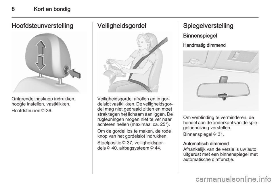OPEL CORSA 2015.5  Gebruikershandleiding (in Dutch) 8Kort en bondigHoofdsteunverstelling
Ontgrendelingsknop indrukken,
hoogte instellen, vastklikken.
Hoofdsteunen  3 36.
Veiligheidsgordel
Veiligheidsgordel afrollen en in gor‐
delslot vastklikken. De 