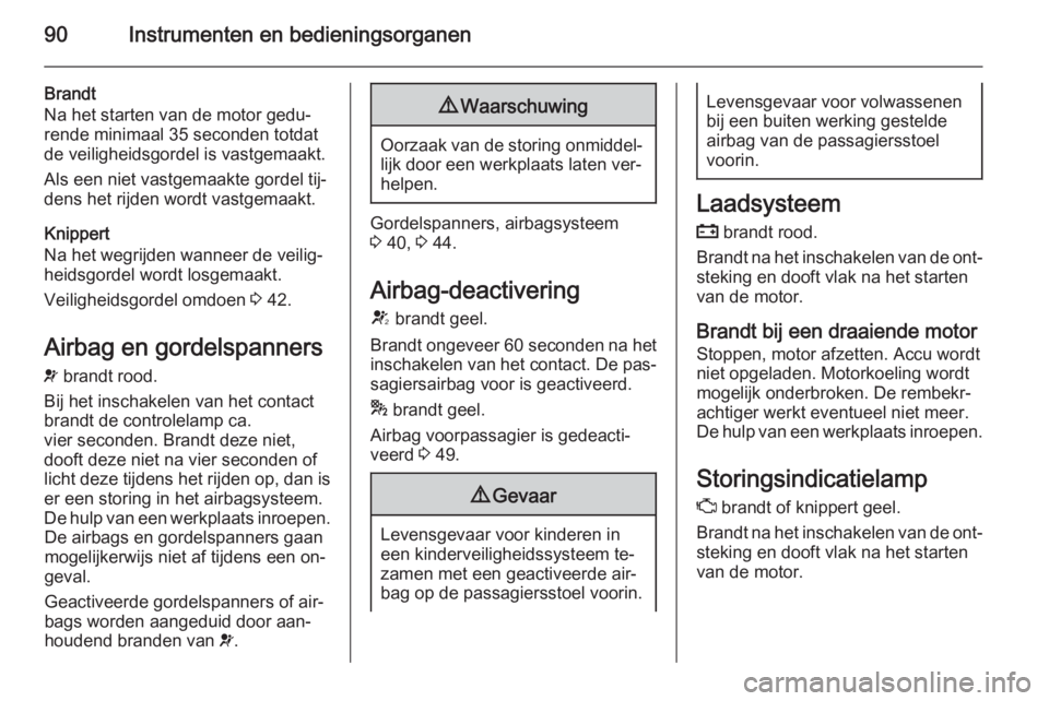 OPEL CORSA 2015.5  Gebruikershandleiding (in Dutch) 90Instrumenten en bedieningsorganen
Brandt
Na het starten van de motor gedu‐
rende minimaal 35 seconden totdat
de veiligheidsgordel is vastgemaakt.
Als een niet vastgemaakte gordel tij‐
dens het r