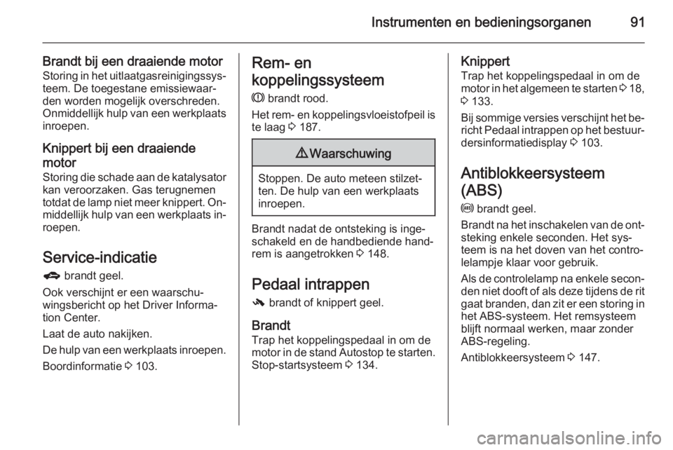 OPEL CORSA 2015.5  Gebruikershandleiding (in Dutch) Instrumenten en bedieningsorganen91
Brandt bij een draaiende motorStoring in het uitlaatgasreinigingssys‐ teem. De toegestane emissiewaar‐
den worden mogelijk overschreden.
Onmiddellijk hulp van e