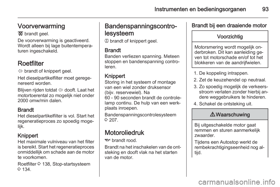 OPEL CORSA 2015.5  Gebruikershandleiding (in Dutch) Instrumenten en bedieningsorganen93Voorverwarming
!  brandt geel.
De voorverwarming is geactiveerd.
Wordt alleen bij lage buitentempera‐
turen ingeschakeld.
Roetfilter
%  brandt of knippert geel.
He