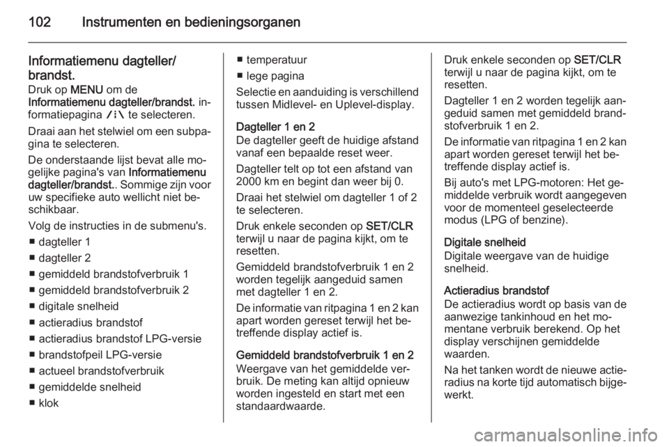 OPEL CORSA 2015.75  Gebruikershandleiding (in Dutch) 102Instrumenten en bedieningsorganen
Informatiemenu dagteller/brandst.
Druk op  MENU om de
Informatiemenu dagteller/brandst.  in‐
formatiepagina  ; te selecteren.
Draai aan het stelwiel om een subpa