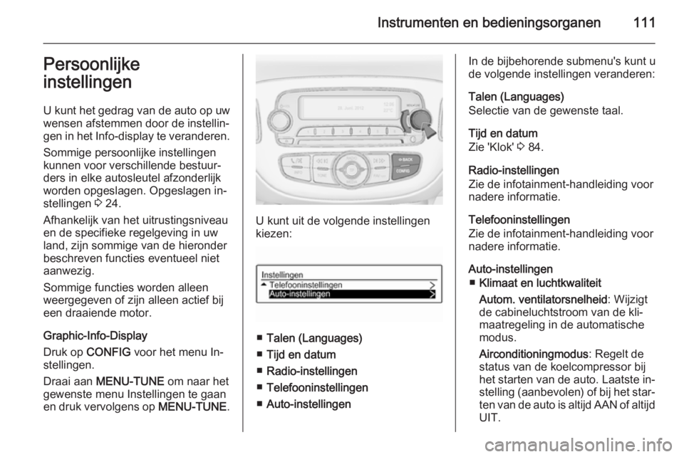 OPEL CORSA 2015.75 Gebruikershandleiding (in Dutch) Instrumenten en bedieningsorganen111Persoonlijke
instellingen
U kunt het gedrag van de auto op uw
wensen afstemmen door de instellin‐
gen in het Info-display te veranderen.
Sommige persoonlijke in OPEL CORSA 2015.75 Gebruikershandleiding (in Dutch) Instrumenten en bedieningsorganen111Persoonlijke
instellingen
U kunt het gedrag van de auto op uw
wensen afstemmen door de instellin‐
gen in het Info-display te veranderen.
Sommige persoonlijke in