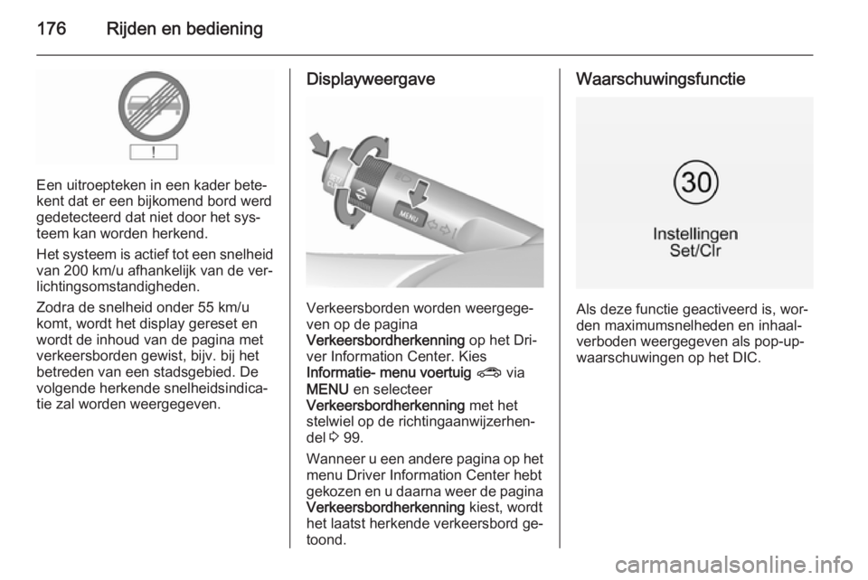 OPEL CORSA 2015.75  Gebruikershandleiding (in Dutch) 176Rijden en bediening
Een uitroepteken in een kader bete‐
kent dat er een bijkomend bord werd gedetecteerd dat niet door het sys‐
teem kan worden herkend.
Het systeem is actief tot een snelheid
v