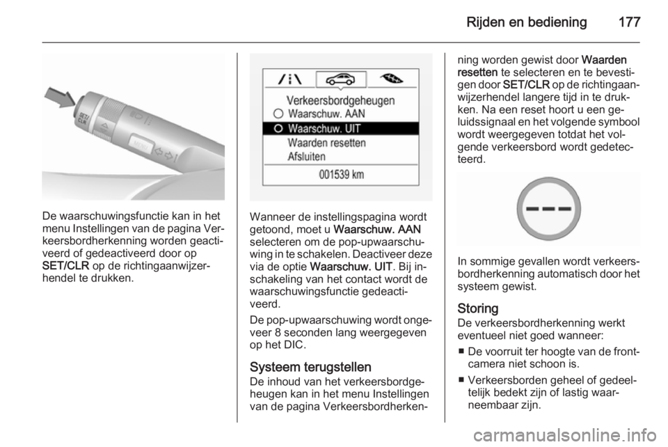 OPEL CORSA 2015.75  Gebruikershandleiding (in Dutch) Rijden en bediening177
De waarschuwingsfunctie kan in het
menu Instellingen van de pagina Ver‐
keersbordherkenning worden geacti‐
veerd of gedeactiveerd door op
SET/CLR  op de richtingaanwijzer‐