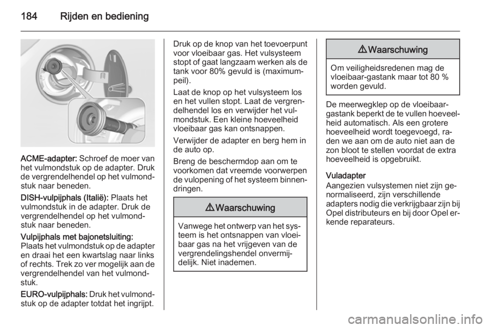 OPEL CORSA 2015.75 Gebruikershandleiding (in Dutch) 184Rijden en bediening
ACME-adapter: Schroef de moer van
het vulmondstuk op de adapter. Druk de vergrendelhendel op het vulmond‐stuk naar beneden.
DISH-vulpijphals (Italië): Plaats het
vulmondstuk OPEL CORSA 2015.75 Gebruikershandleiding (in Dutch) 184Rijden en bediening
ACME-adapter: Schroef de moer van
het vulmondstuk op de adapter. Druk de vergrendelhendel op het vulmond‐stuk naar beneden.
DISH-vulpijphals (Italië): Plaats het
vulmondstuk