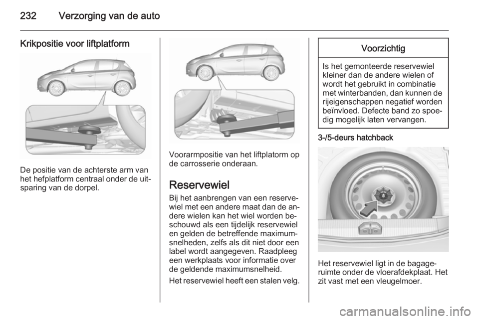 OPEL CORSA 2015.75 Gebruikershandleiding (in Dutch) 232Verzorging van de auto
Krikpositie voor liftplatform
De positie van de achterste arm van
het hefplatform centraal onder de uit‐ sparing van de dorpel.
Voorarmpositie van het liftplatorm op
de car OPEL CORSA 2015.75 Gebruikershandleiding (in Dutch) 232Verzorging van de auto
Krikpositie voor liftplatform
De positie van de achterste arm van
het hefplatform centraal onder de uit‐ sparing van de dorpel.
Voorarmpositie van het liftplatorm op
de car