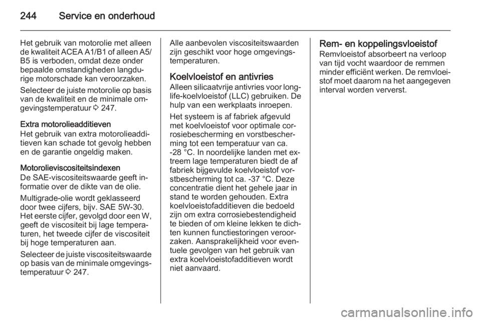 OPEL CORSA 2015.75  Gebruikershandleiding (in Dutch) 244Service en onderhoud
Het gebruik van motorolie met alleen
de kwaliteit ACEA A1/B1 of alleen A5/
B5 is verboden, omdat deze onder
bepaalde omstandigheden langdu‐
rige motorschade kan veroorzaken.
