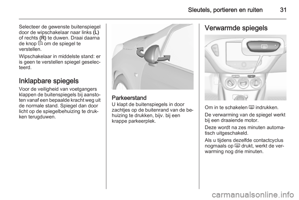 OPEL CORSA 2015.75 Gebruikershandleiding (in Dutch) Sleutels, portieren en ruiten31
Selecteer de gewenste buitenspiegel
door de wipschakelaar naar links (L)
of rechts (R) te duwen. Draai daarna
de knop : om de spiegel te
verstellen.
Wipschakelaar in OPEL CORSA 2015.75 Gebruikershandleiding (in Dutch) Sleutels, portieren en ruiten31
Selecteer de gewenste buitenspiegel
door de wipschakelaar naar links (L)
of rechts (R) te duwen. Draai daarna
de knop : om de spiegel te
verstellen.
Wipschakelaar in