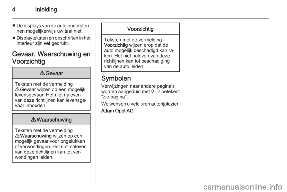 OPEL CORSA 2015.75  Gebruikershandleiding (in Dutch) 4Inleiding
■De displays van de auto ondersteu‐
nen mogelijkerwijs uw taal niet.
■ Displayteksten en opschriften in het
interieur zijn  vet gedrukt.
Gevaar, Waarschuwing en
Voorzichtig9 Gevaar
Te