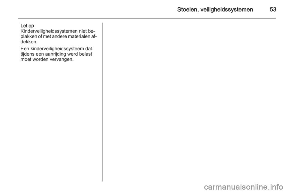 OPEL CORSA 2015.75  Gebruikershandleiding (in Dutch) Stoelen, veiligheidssystemen53
Let op
Kinderveiligheidssystemen niet be‐
plakken of met andere materialen af‐ dekken.
Een kinderveiligheidssysteem dat
tijdens een aanrijding werd belast
moet worde