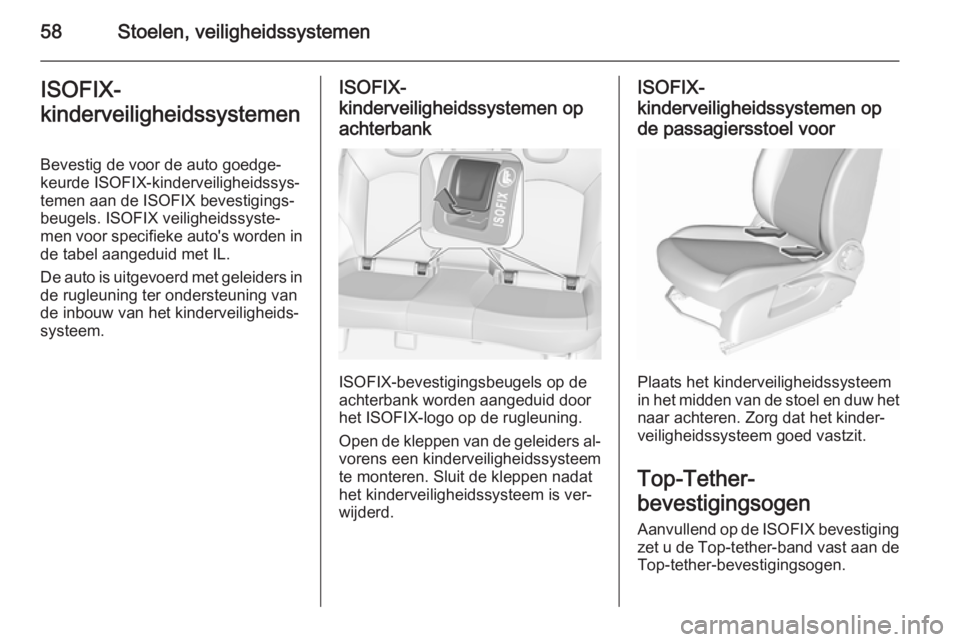 OPEL CORSA 2015.75  Gebruikershandleiding (in Dutch) 58Stoelen, veiligheidssystemenISOFIX-
kinderveiligheidssystemen
Bevestig de voor de auto goedge‐
keurde ISOFIX-kinderveiligheidssys‐
temen aan de ISOFIX bevestigings‐
beugels. ISOFIX veiligheids
