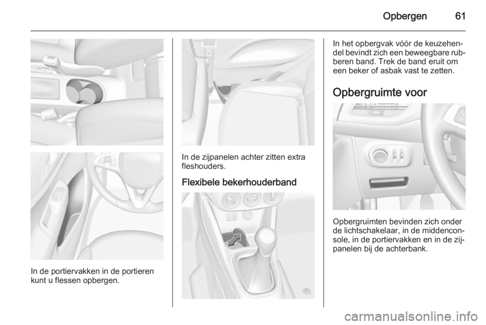 OPEL CORSA 2015.75  Gebruikershandleiding (in Dutch) Opbergen61
In de portiervakken in de portieren
kunt u flessen opbergen.
In de zijpanelen achter zitten extra
fleshouders.
Flexibele bekerhouderband
In het opbergvak vóór de keuzehen‐
del bevindt z