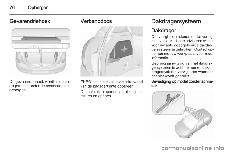 OPEL CORSA 2015.75 Gebruikershandleiding (in Dutch) 76OpbergenGevarendriehoek
De gevarendriehoek wordt in de ba‐
gageruimte onder de achterklep op‐
geborgen.
Verbanddoos
EHBO-set in het vak in de linkerwand van de bagageruimte opbergen.
Om het vak OPEL CORSA 2015.75 Gebruikershandleiding (in Dutch) 76OpbergenGevarendriehoek
De gevarendriehoek wordt in de ba‐
gageruimte onder de achterklep op‐
geborgen.
Verbanddoos
EHBO-set in het vak in de linkerwand van de bagageruimte opbergen.
Om het vak
