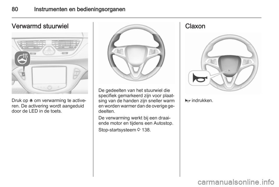 OPEL CORSA 2015.75 Gebruikershandleiding (in Dutch) 80Instrumenten en bedieningsorganenVerwarmd stuurwiel
Druk op * om verwarming te active‐
ren. De activering wordt aangeduid
door de LED in de toets.
De gedeelten van het stuurwiel die
specifiek gema OPEL CORSA 2015.75 Gebruikershandleiding (in Dutch) 80Instrumenten en bedieningsorganenVerwarmd stuurwiel
Druk op * om verwarming te active‐
ren. De activering wordt aangeduid
door de LED in de toets.
De gedeelten van het stuurwiel die
specifiek gema