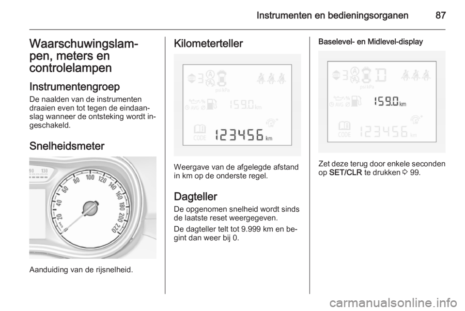 OPEL CORSA 2015.75  Gebruikershandleiding (in Dutch) Instrumenten en bedieningsorganen87Waarschuwingslam‐
pen, meters en
controlelampen
Instrumentengroep De naalden van de instrumenten
draaien even tot tegen de eindaan‐
slag wanneer de ontsteking wo