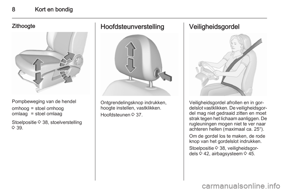 OPEL CORSA 2015.75  Gebruikershandleiding (in Dutch) 8Kort en bondig
Zithoogte
Pompbeweging van de hendel
omhoog=stoel omhoogomlaag=stoel omlaag
Stoelpositie 3 38, stoelverstelling
3  39.
Hoofdsteunverstelling
Ontgrendelingsknop indrukken,
hoogte instel