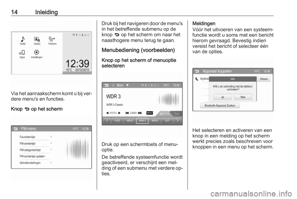 OPEL CORSA 2016  Handleiding Infotainment (in Dutch) 14Inleiding
Via het aanraakscherm komt u bij ver‐
dere menu's en functies.
Knop  q op het scherm
Druk bij het navigeren door de menu's
in het betreffende submenu op de
knop  q op het scherm 
