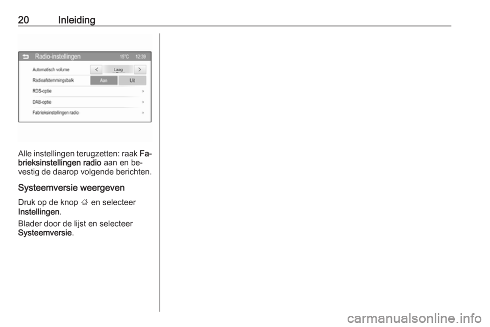 OPEL CORSA 2016  Handleiding Infotainment (in Dutch) 20Inleiding
Alle instellingen terugzetten: raak Fa‐
brieksinstellingen radio  aan en be‐
vestig de daarop volgende berichten.
Systeemversie weergeven
Druk op de knop  ; en selecteer
Instellingen .