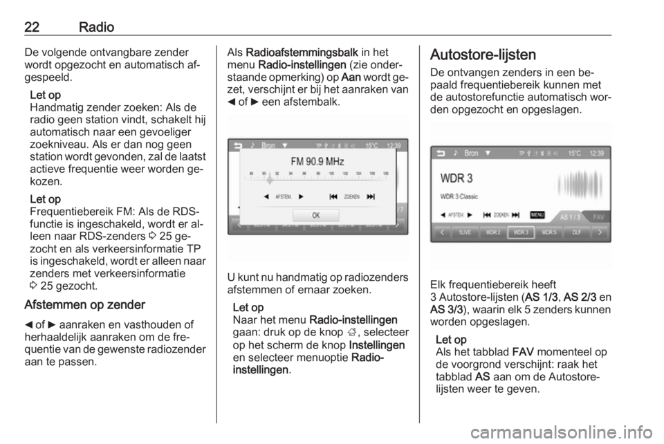 OPEL CORSA 2016  Handleiding Infotainment (in Dutch) 22RadioDe volgende ontvangbare zender
wordt opgezocht en automatisch af‐
gespeeld.
Let op
Handmatig zender zoeken: Als de
radio geen station vindt, schakelt hij
automatisch naar een gevoeliger
zoekn