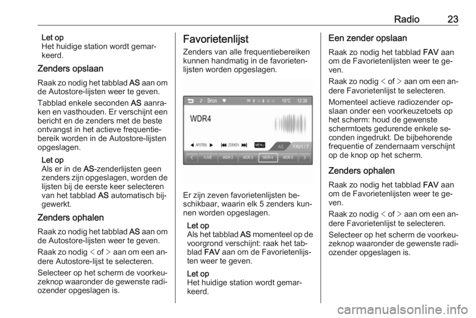 OPEL CORSA 2016  Handleiding Infotainment (in Dutch) Radio23Let op
Het huidige station wordt gemar‐
keerd.
Zenders opslaan
Raak zo nodig het tabblad  AS aan om
de Autostore-lijsten weer te geven.
Tabblad enkele seconden  AS aanra‐
ken en vasthouden.