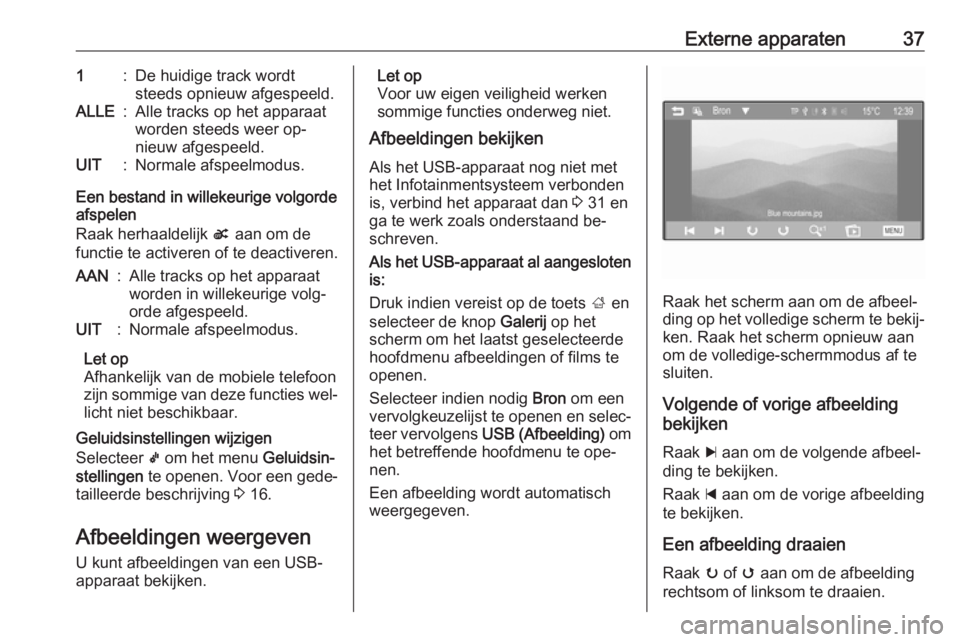 OPEL CORSA 2016  Handleiding Infotainment (in Dutch) Externe apparaten371:De huidige track wordt
steeds opnieuw afgespeeld.ALLE:Alle tracks op het apparaat
worden steeds weer op‐
nieuw afgespeeld.UIT:Normale afspeelmodus.
Een bestand in willekeurige v