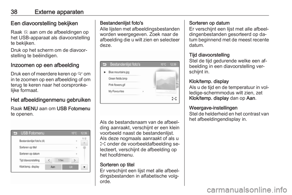 OPEL CORSA 2016  Handleiding Infotainment (in Dutch) 38Externe apparatenEen diavoorstelling bekijkenRaak  t aan om de afbeeldingen op
het USB-apparaat als diavoorstelling
te bekijken.
Druk op het scherm om de diavoor‐ stelling te beëindigen.
Inzoomen