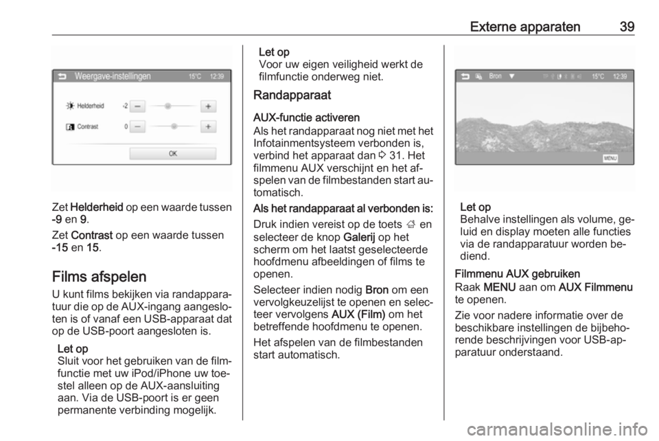 OPEL CORSA 2016  Handleiding Infotainment (in Dutch) Externe apparaten39
Zet Helderheid  op een waarde tussen
-9  en  9.
Zet  Contrast  op een waarde tussen
-15  en  15.
Films afspelen U kunt films bekijken via randappara‐
tuur die op de AUX-ingang aa