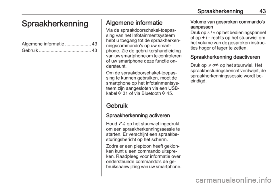 OPEL CORSA 2016  Handleiding Infotainment (in Dutch) Spraakherkenning43SpraakherkenningAlgemene informatie....................43
Gebruik ........................................ 43Algemene informatie
Via de spraakdoorschakel-toepas‐ sing van het Infot