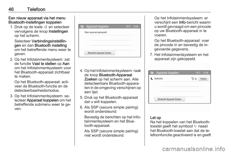 OPEL CORSA 2016  Handleiding Infotainment (in Dutch) 46TelefoonEen nieuw apparaat via het menu
Bluetooth-instellingen koppelen
1. Druk op de toets  ; en selecteer
vervolgens de knop  Instellingen
op het scherm.
Selecteer  Verbindingsinstelllin‐
gen  e