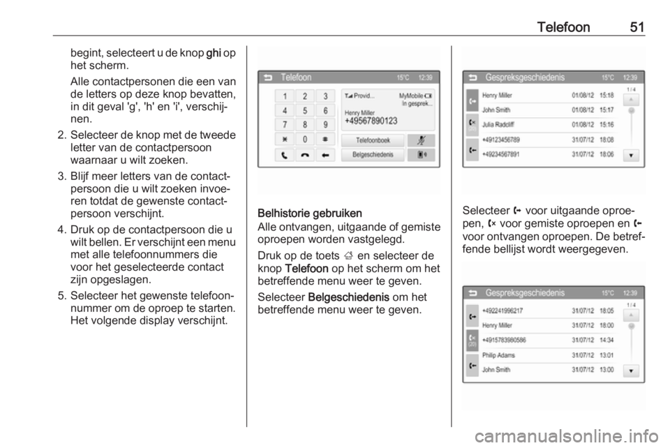 OPEL CORSA 2016  Handleiding Infotainment (in Dutch) Telefoon51begint, selecteert u de knop ghi op
het scherm.
Alle contactpersonen die een van
de letters op deze knop bevatten,
in dit geval 'g', 'h' en 'i', verschij‐
nen.
2. S