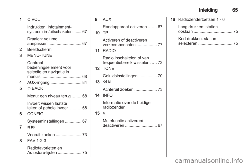 OPEL CORSA 2016  Handleiding Infotainment (in Dutch) Inleiding651m VOL
Indrukken: infotainment‐
systeem in-/uitschakelen ....... 67
Draaien: volume
aanpassen ............................ 67
2 Beeldscherm
3 MENU-TUNE
Centraal
bedieningselement voor
sel
