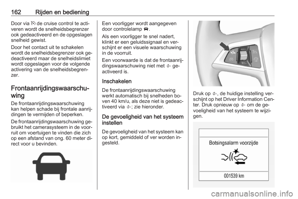 OPEL CORSA 2016 Gebruikershandleiding (in Dutch) 162Rijden en bedieningDoor via m de cruise control te acti‐
veren wordt de snelheidsbegrenzer
ook gedeactiveerd en de opgeslagen snelheid gewist.
Door het contact uit te schakelen
wordt de snelheids OPEL CORSA 2016 Gebruikershandleiding (in Dutch) 162Rijden en bedieningDoor via m de cruise control te acti‐
veren wordt de snelheidsbegrenzer
ook gedeactiveerd en de opgeslagen snelheid gewist.
Door het contact uit te schakelen
wordt de snelheids