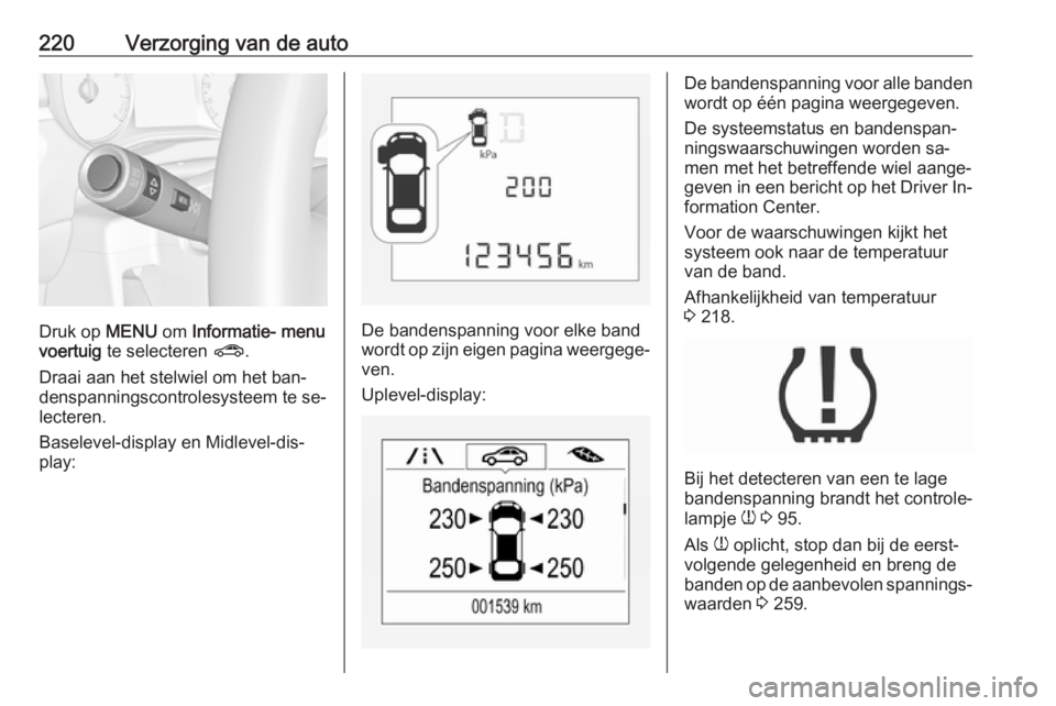 OPEL CORSA 2016 Gebruikershandleiding (in Dutch) 220Verzorging van de auto
Druk op MENU om Informatie- menu
voertuig te selecteren ?.
Draai aan het stelwiel om het ban‐ denspanningscontrolesysteem te se‐
lecteren.
Baselevel-display en Midlevel OPEL CORSA 2016 Gebruikershandleiding (in Dutch) 220Verzorging van de auto
Druk op MENU om Informatie- menu
voertuig te selecteren ?.
Draai aan het stelwiel om het ban‐ denspanningscontrolesysteem te se‐
lecteren.
Baselevel-display en Midlevel