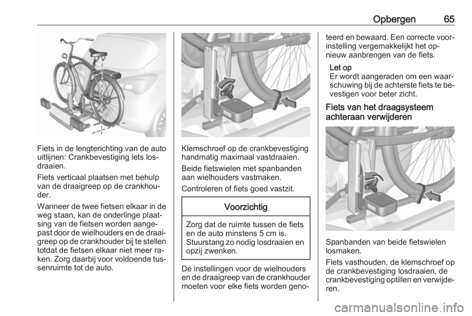 OPEL CORSA 2016 Gebruikershandleiding (in Dutch) Opbergen65
Fiets in de lengterichting van de auto
uitlijnen: Crankbevestiging iets los‐ draaien.
Fiets verticaal plaatsen met behulp van de draaigreep op de crankhou‐
der.
Wanneer de twee fietsen OPEL CORSA 2016 Gebruikershandleiding (in Dutch) Opbergen65
Fiets in de lengterichting van de auto
uitlijnen: Crankbevestiging iets los‐ draaien.
Fiets verticaal plaatsen met behulp van de draaigreep op de crankhou‐
der.
Wanneer de twee fietsen