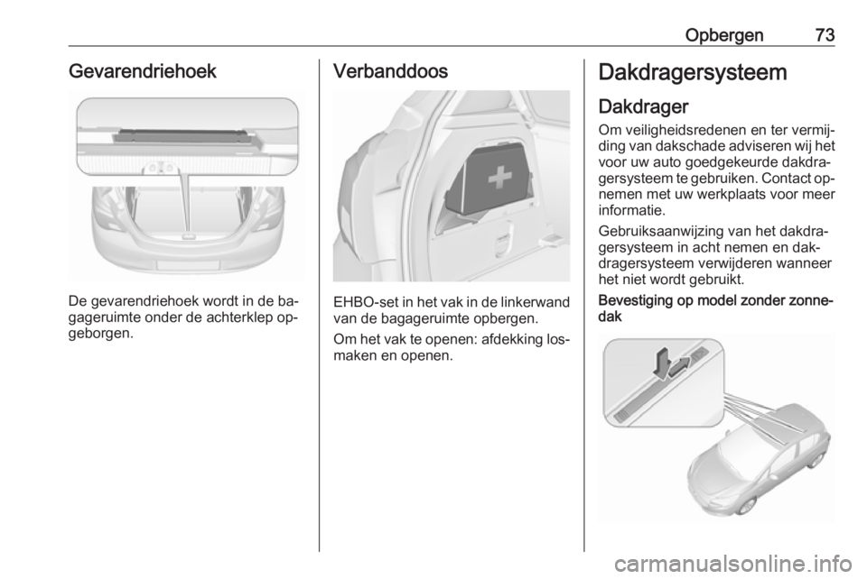 OPEL CORSA 2016  Gebruikershandleiding (in Dutch) Opbergen73Gevarendriehoek
De gevarendriehoek wordt in de ba‐
gageruimte onder de achterklep op‐
geborgen.
Verbanddoos
EHBO-set in het vak in de linkerwand van de bagageruimte opbergen.
Om het vak 