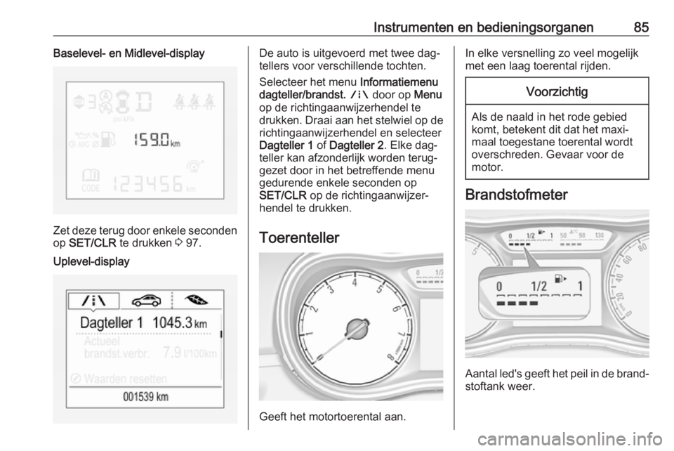 OPEL CORSA 2016  Gebruikershandleiding (in Dutch) Instrumenten en bedieningsorganen85Baselevel- en Midlevel-display
Zet deze terug door enkele secondenop  SET/CLR  te drukken  3 97.
Uplevel-displayDe auto is uitgevoerd met twee dag‐
tellers voor ve