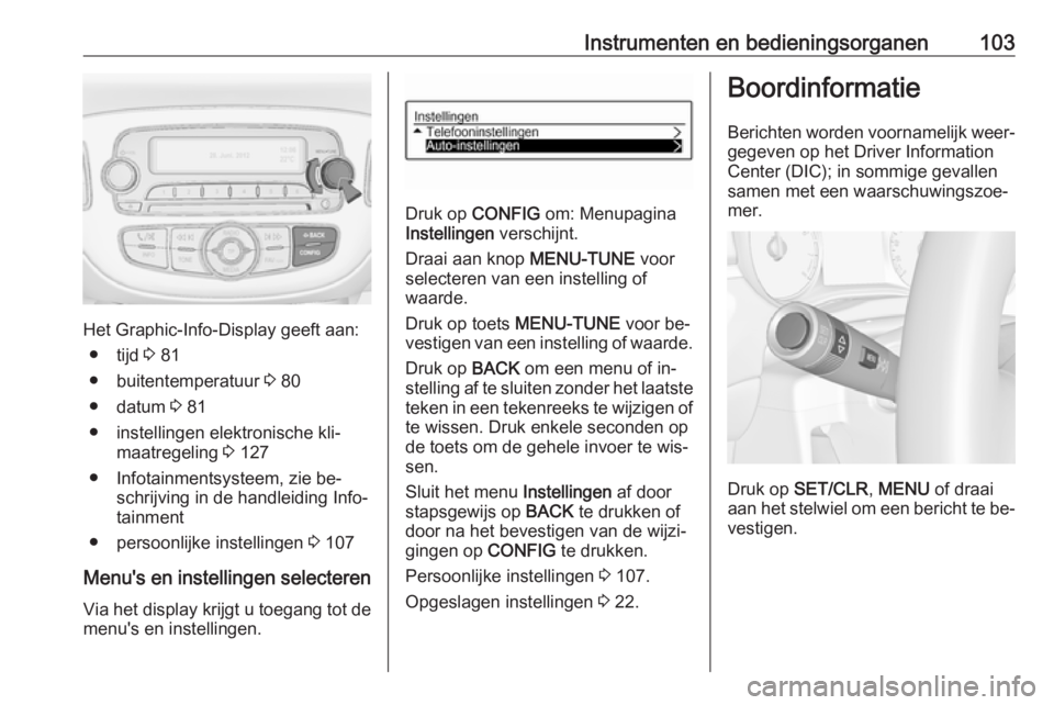 OPEL CORSA 2016.5 Gebruikershandleiding (in Dutch) Instrumenten en bedieningsorganen103
Het Graphic-Info-Display geeft aan:● tijd 3 81
● buitentemperatuur 3 80
● datum 3 81
● instellingen elektronische kli‐ maatregeling 3 127
● Infotai OPEL CORSA 2016.5 Gebruikershandleiding (in Dutch) Instrumenten en bedieningsorganen103
Het Graphic-Info-Display geeft aan:● tijd 3 81
● buitentemperatuur 3 80
● datum 3 81
● instellingen elektronische kli‐ maatregeling 3 127
● Infotai
