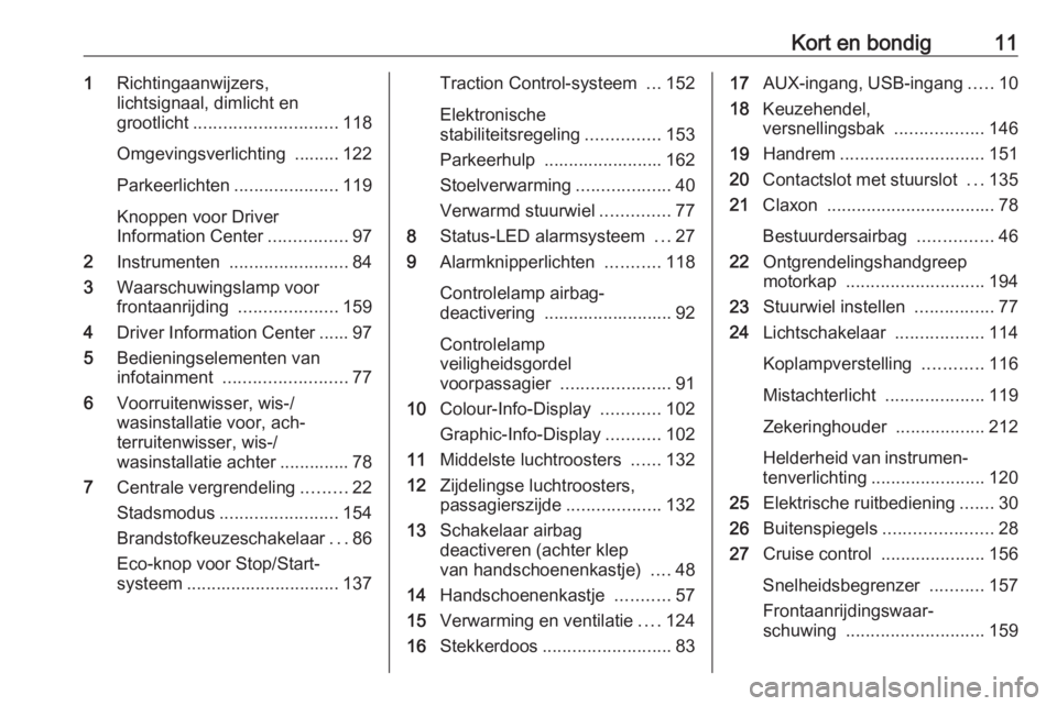 OPEL CORSA 2016.5  Gebruikershandleiding (in Dutch) Kort en bondig111Richtingaanwijzers,
lichtsignaal, dimlicht en
grootlicht ............................. 118
Omgevingsverlichting  ......... 122
Parkeerlichten .....................119
Knoppen voor Dri