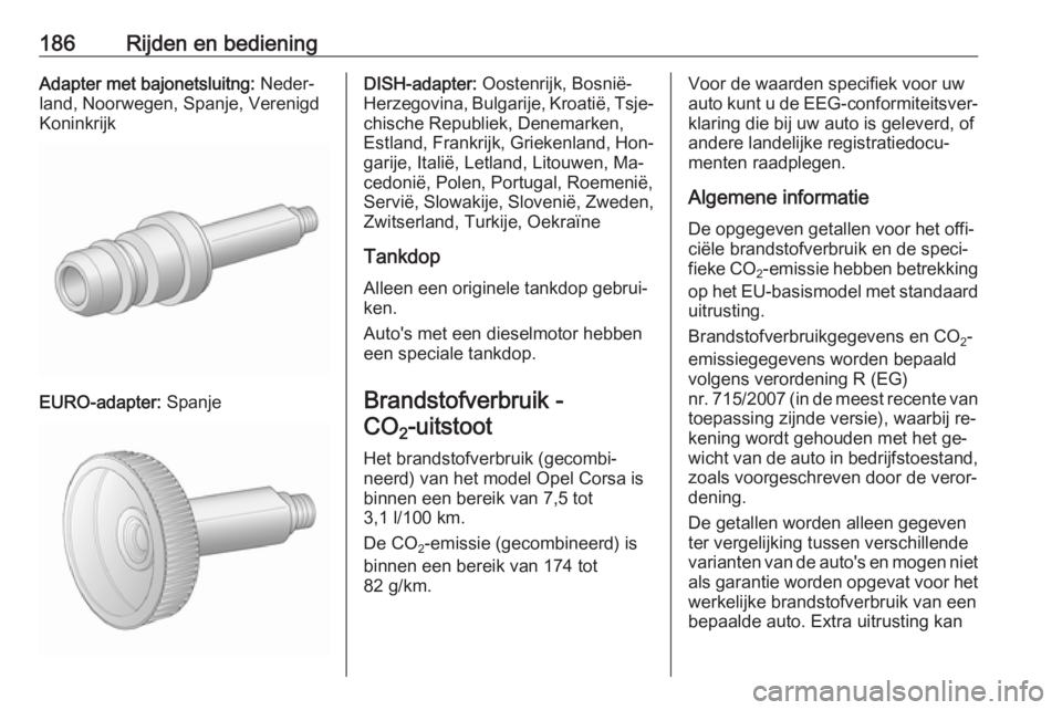 OPEL CORSA 2016.5 Gebruikershandleiding (in Dutch) 186Rijden en bedieningAdapter met bajonetsluitng: Neder‐
land, Noorwegen, Spanje, Verenigd Koninkrijk
EURO-adapter: Spanje
DISH-adapter: Oostenrijk, Bosnië-
Herzegovina, Bulgarije, Kroatië, Tsje OPEL CORSA 2016.5 Gebruikershandleiding (in Dutch) 186Rijden en bedieningAdapter met bajonetsluitng: Neder‐
land, Noorwegen, Spanje, Verenigd Koninkrijk
EURO-adapter: Spanje
DISH-adapter: Oostenrijk, Bosnië-
Herzegovina, Bulgarije, Kroatië, Tsje