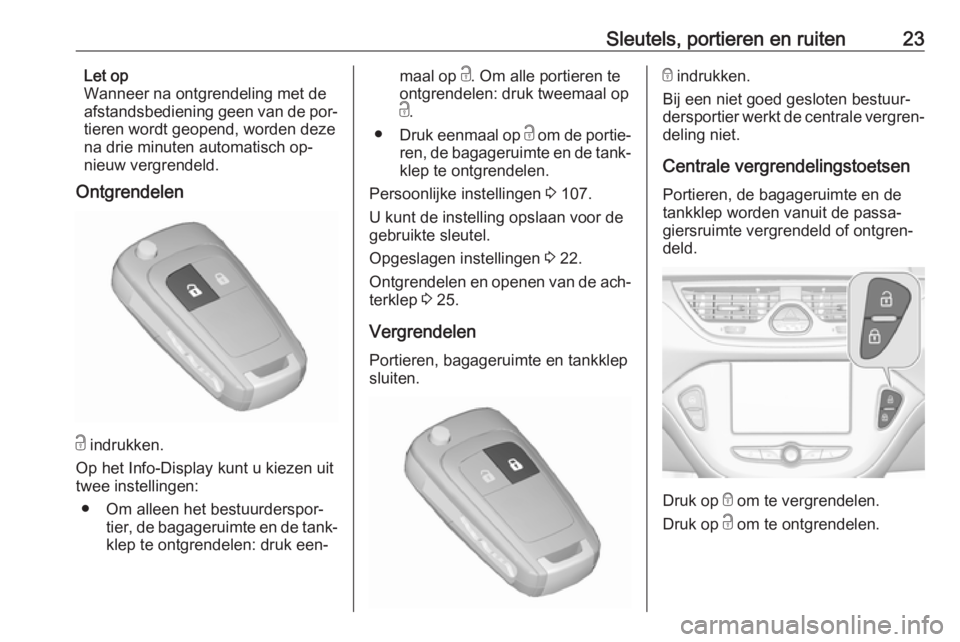 OPEL CORSA 2016.5  Gebruikershandleiding (in Dutch) Sleutels, portieren en ruiten23Let op
Wanneer na ontgrendeling met de
afstandsbediening geen van de por‐
tieren wordt geopend, worden deze
na drie minuten automatisch op‐
nieuw vergrendeld.
Ontgre