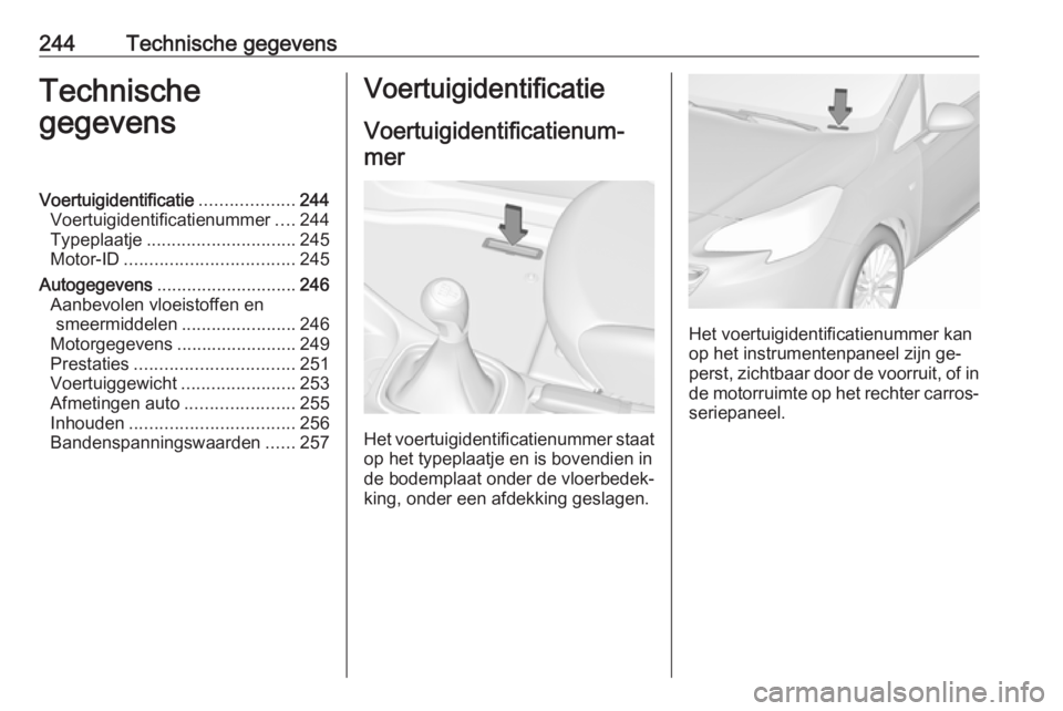OPEL CORSA 2016.5  Gebruikershandleiding (in Dutch) 244Technische gegevensTechnische
gegevensVoertuigidentificatie ...................244
Voertuigidentificatienummer ....244
Typeplaatje .............................. 245
Motor-ID ......................