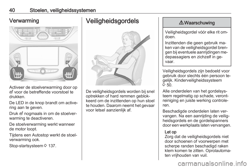 OPEL CORSA 2016.5  Gebruikershandleiding (in Dutch) 40Stoelen, veiligheidssystemenVerwarming
Activeer de stoelverwarming door op
ß  voor de betreffende voorstoel te
drukken.
De LED in de knop brandt om active‐ ring aan te geven.
Druk  ß nogmaals in