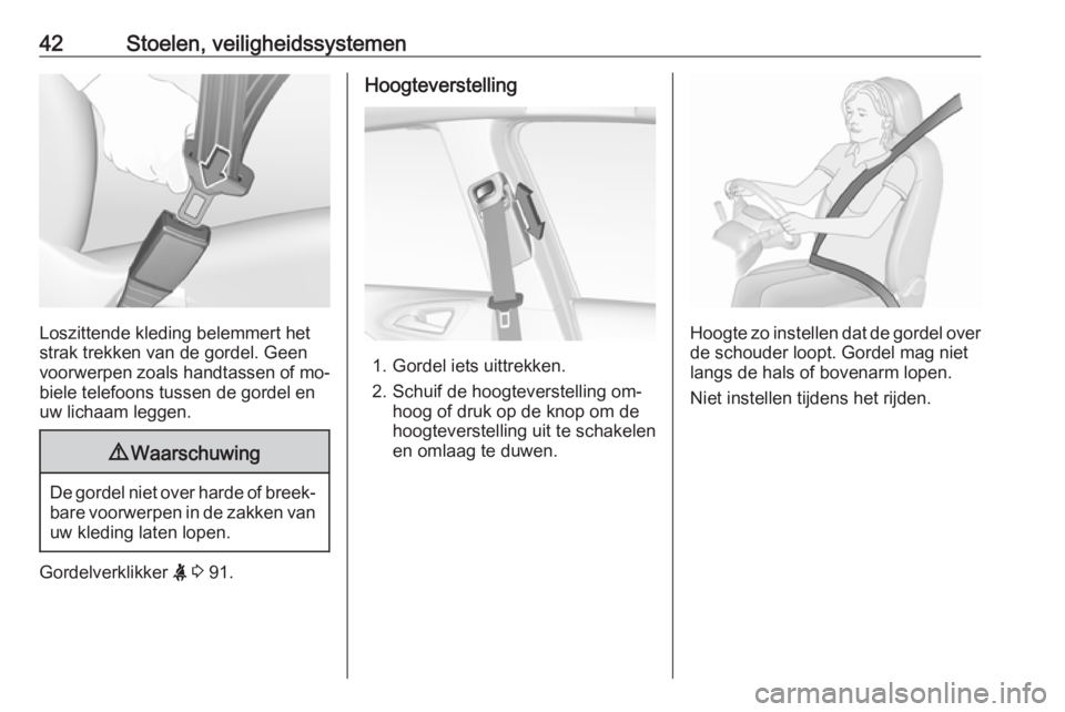 OPEL CORSA 2016.5  Gebruikershandleiding (in Dutch) 42Stoelen, veiligheidssystemen
Loszittende kleding belemmert het
strak trekken van de gordel. Geen
voorwerpen zoals handtassen of mo‐
biele telefoons tussen de gordel en
uw lichaam leggen.
9 Waarsch
