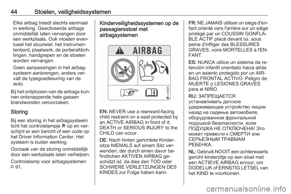 OPEL CORSA 2016.5  Gebruikershandleiding (in Dutch) 44Stoelen, veiligheidssystemenElke airbag treedt slechts eenmaal
in werking. Geactiveerde airbags
onmiddellijk laten vervangen door
een werkplaats. Ook moeten even‐
tueel het stuurwiel, het instrume