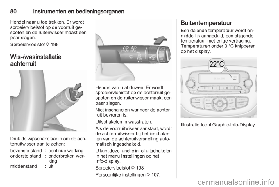 OPEL CORSA 2016.5  Gebruikershandleiding (in Dutch) 80Instrumenten en bedieningsorganenHendel naar u toe trekken. Er wordt
sproeiervloeistof op de voorruit ge‐
spoten en de ruitenwisser maakt een
paar slagen.
Sproeiervloeistof  3 198
Wis-/wasinstalla