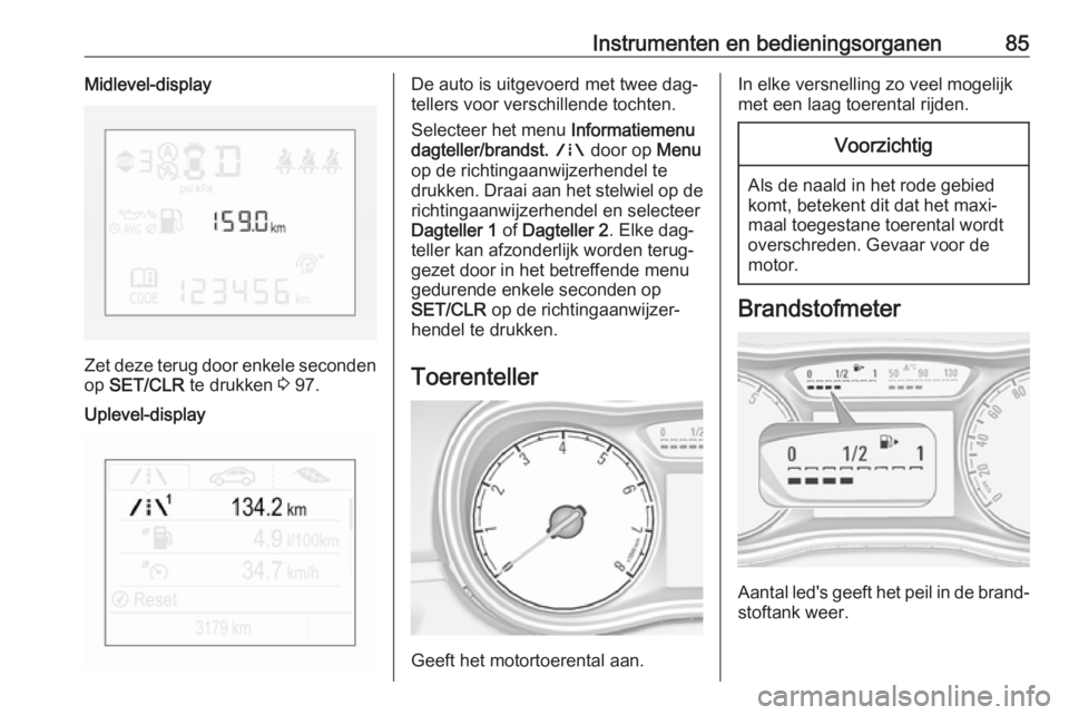 OPEL CORSA 2016.5 Gebruikershandleiding (in Dutch) Instrumenten en bedieningsorganen85Midlevel-display
Zet deze terug door enkele secondenop SET/CLR te drukken 3 97.
Uplevel-displayDe auto is uitgevoerd met twee dag‐
tellers voor verschillende to OPEL CORSA 2016.5 Gebruikershandleiding (in Dutch) Instrumenten en bedieningsorganen85Midlevel-display
Zet deze terug door enkele secondenop SET/CLR te drukken 3 97.
Uplevel-displayDe auto is uitgevoerd met twee dag‐
tellers voor verschillende to