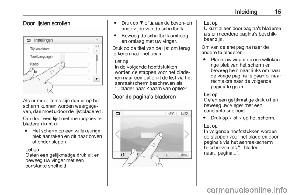OPEL CORSA 2017  Handleiding Infotainment (in Dutch) Inleiding15Door lijsten scrollen
Als er meer items zijn dan er op het
scherm kunnen worden weergege‐
ven, dan moet u door de lijst bladeren.
Om door een lijst met menuopties te
bladeren kunt u:
● 