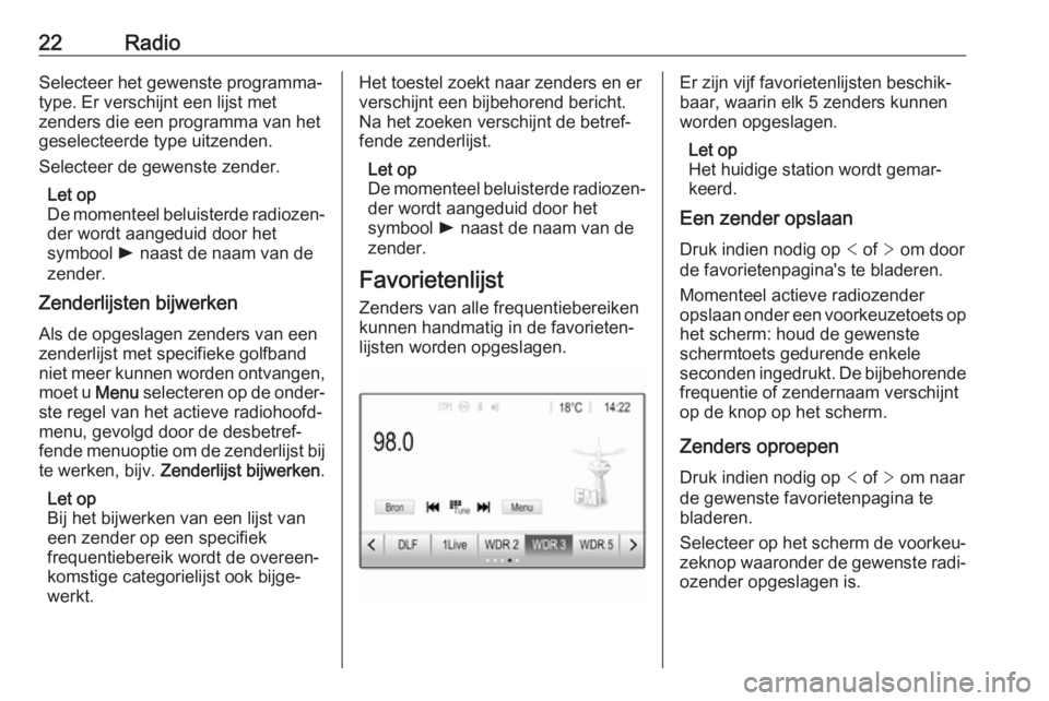 OPEL CORSA 2017  Handleiding Infotainment (in Dutch) 22RadioSelecteer het gewenste programma‐
type. Er verschijnt een lijst met
zenders die een programma van het
geselecteerde type uitzenden.
Selecteer de gewenste zender.
Let op
De momenteel beluister