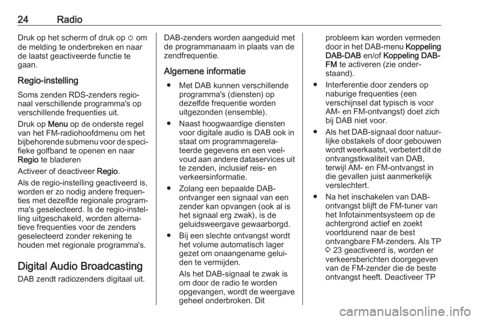 OPEL CORSA 2017  Handleiding Infotainment (in Dutch) 24RadioDruk op het scherm of druk op m om
de melding te onderbreken en naar de laatst geactiveerde functie te
gaan.
Regio-instelling
Soms zenden RDS-zenders regio‐
naal verschillende programma's